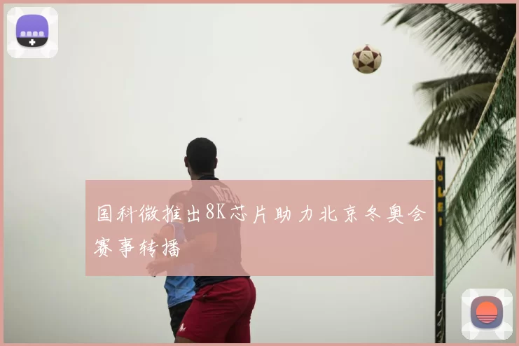 国科微推出8K芯片助力北京冬奥会赛事转播