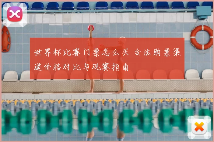 世界杯比赛门票怎么买 合法购票渠道价格对比与观赛指南