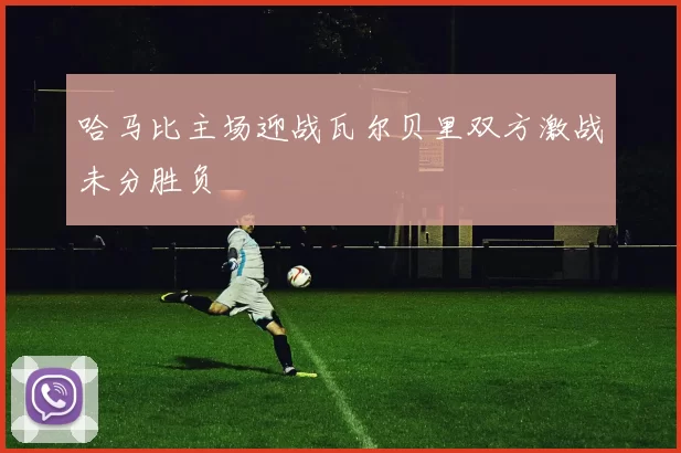 哈马比主场迎战瓦尔贝里双方激战未分胜负
