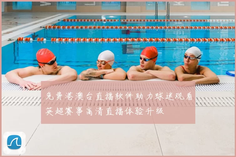 免费港澳台直播软件助力球迷观看英超赛事高清直播体验升级