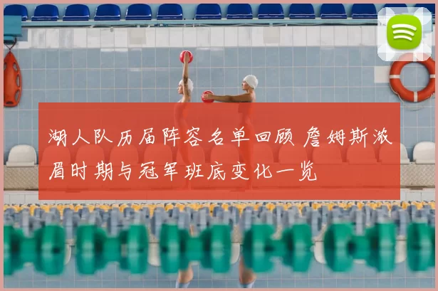 湖人队历届阵容名单回顾 詹姆斯浓眉时期与冠军班底变化一览