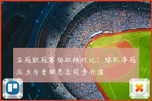 亚冠欧冠赛场双线对比:球队争冠压力与晋级悬念同步升温