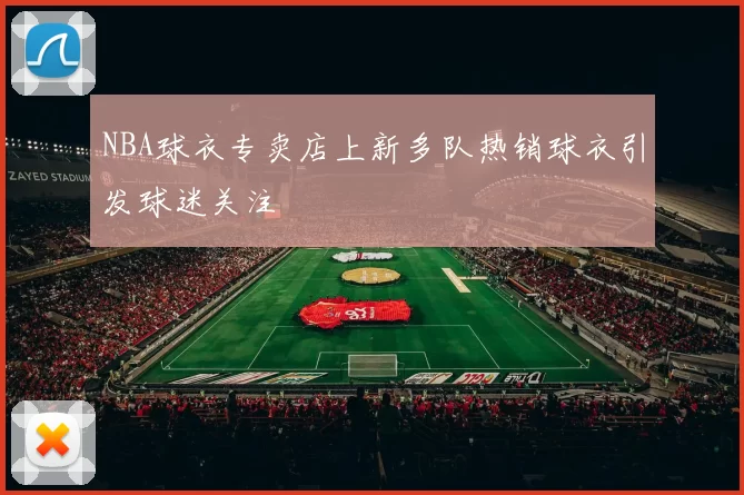 NBA球衣专卖店上新多队热销球衣引发球迷关注