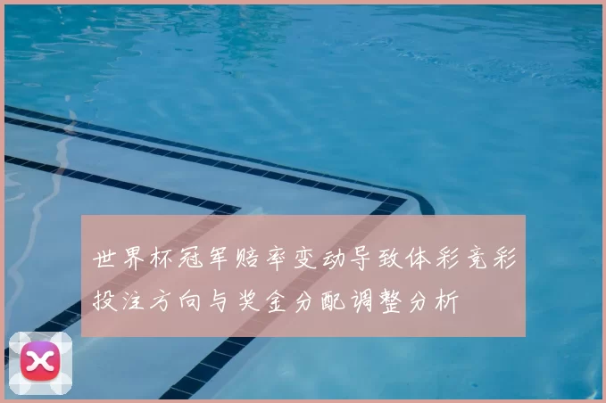 世界杯冠军赔率变动导致体彩竞彩投注方向与奖金分配调整分析