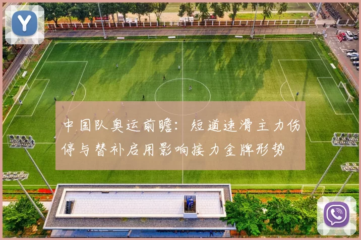 中国队奥运前瞻:短道速滑主力伤停与替补启用影响接力金牌形势