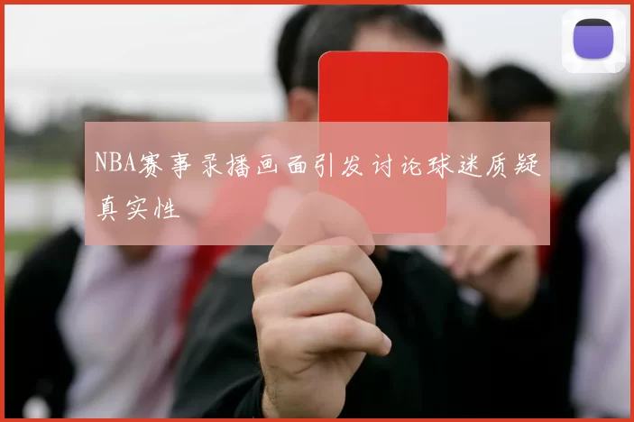 NBA赛事录播画面引发讨论球迷质疑真实性