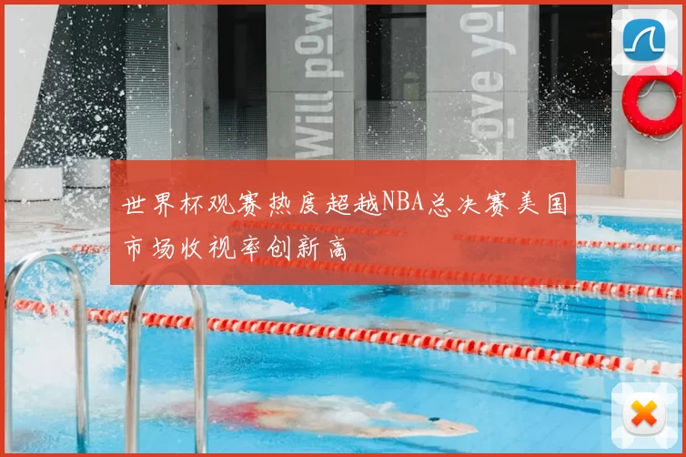 世界杯观赛热度超越NBA总决赛美国市场收视率创新高