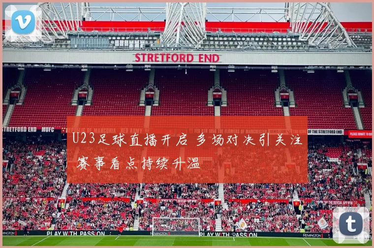 U23足球直播开启 多场对决引关注 赛事看点持续升温