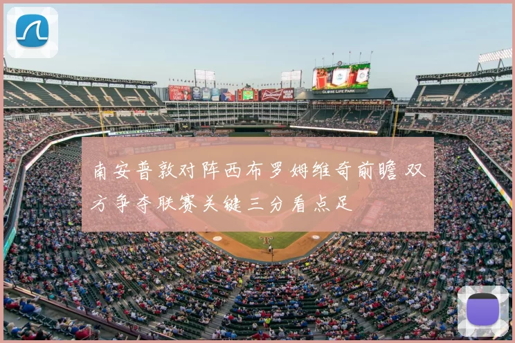 南安普敦对阵西布罗姆维奇前瞻 双方争夺联赛关键三分看点足
