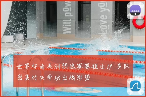 世界杯南美洲预选赛赛程出炉 多队密集对决牵动出线形势