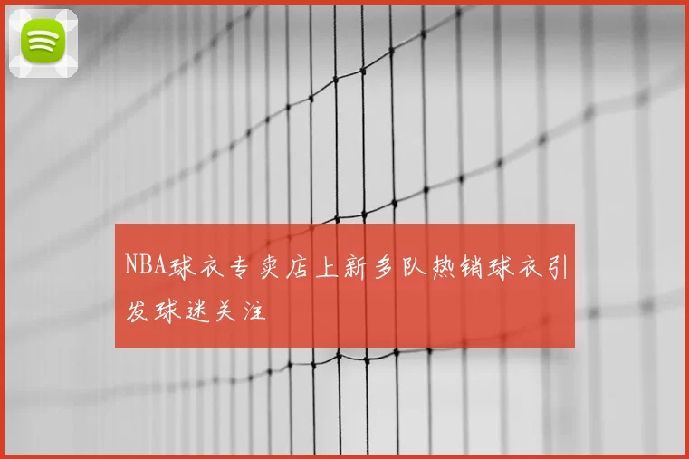 NBA球衣专卖店上新多队热销球衣引发球迷关注
