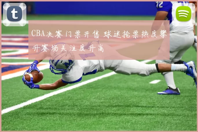 CBA决赛门票开售 球迷抢票热度攀升赛场关注度升高