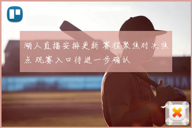 湖人直播安排更新 赛程聚焦对决焦点 观赛入口待进一步确认
