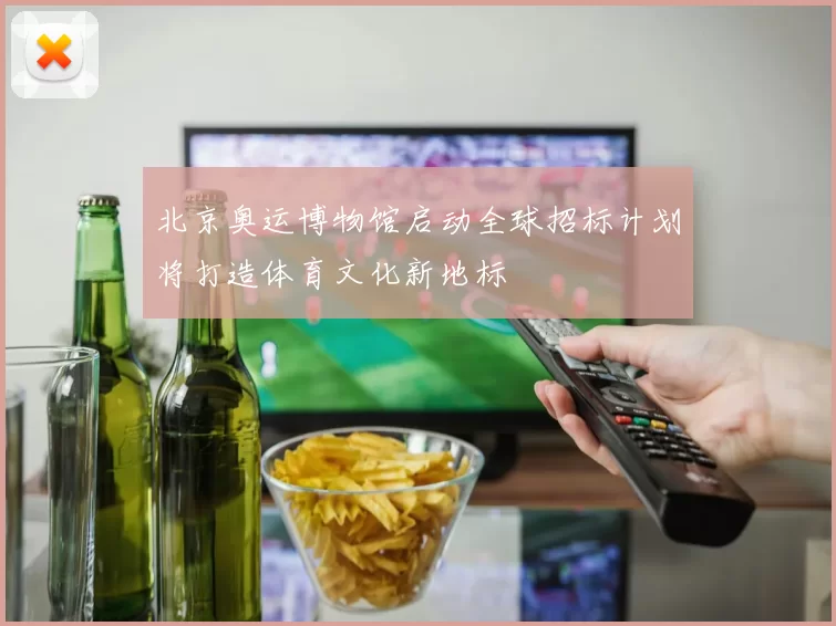 北京奥运博物馆启动全球招标计划将打造体育文化新地标