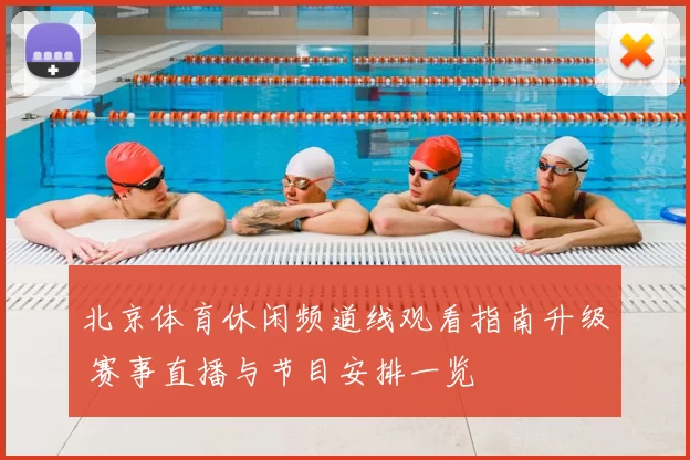 北京体育休闲频道线观看指南升级 赛事直播与节目安排一览