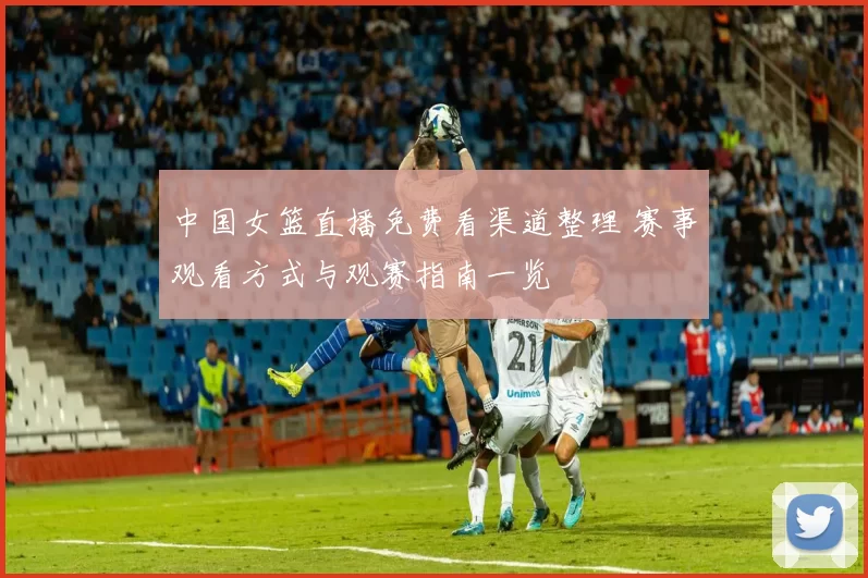 中国女篮直播免费看渠道整理 赛事观看方式与观赛指南一览