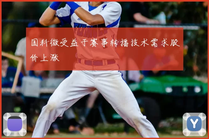 国科微受益于赛事转播技术需求股价上涨
