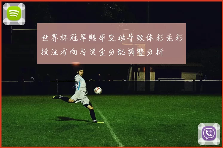 世界杯冠军赔率变动导致体彩竞彩投注方向与奖金分配调整分析