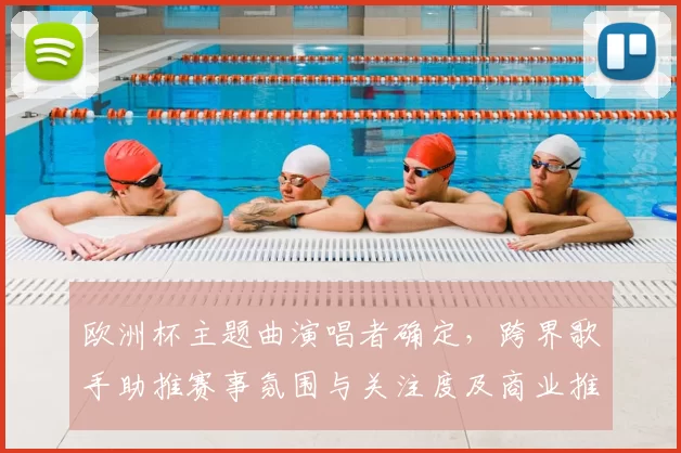 欧洲杯主题曲演唱者确定，跨界歌手助推赛事氛围与关注度及商业推广