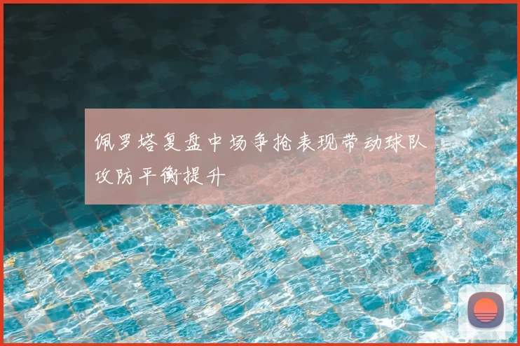 佩罗塔复盘中场争抢表现带动球队攻防平衡提升