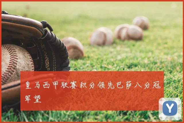 皇马西甲联赛积分领先巴萨八分冠军望