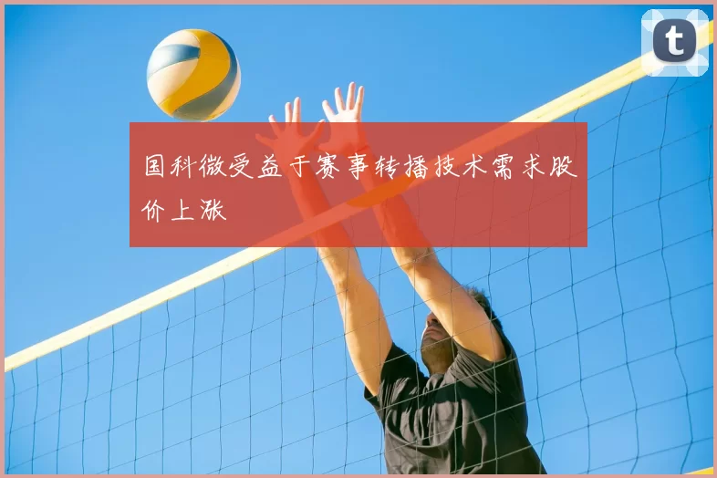 国科微受益于赛事转播技术需求股价上涨