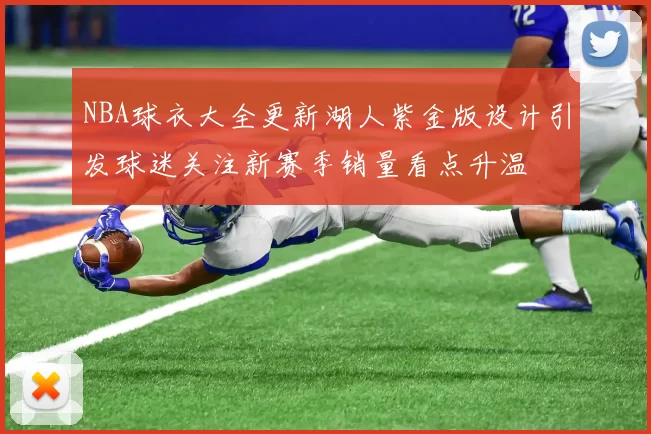 NBA球衣大全更新湖人紫金版设计引发球迷关注新赛季销量看点升温