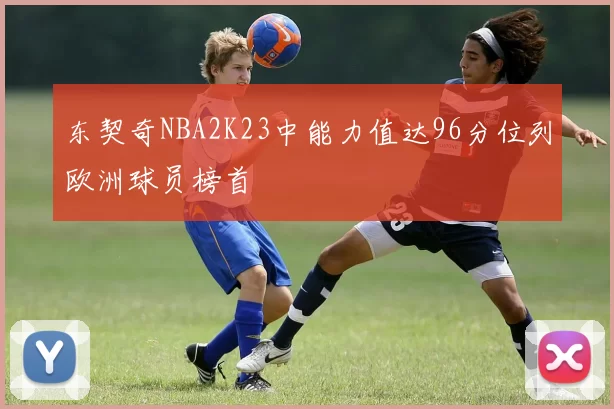 东契奇NBA2K23中能力值达96分位列欧洲球员榜首
