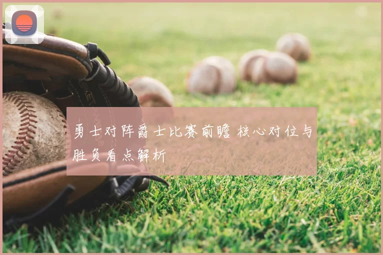 勇士对阵爵士比赛前瞻 核心对位与胜负看点解析