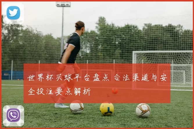 世界杯买球平台盘点 合法渠道与安全投注要点解析