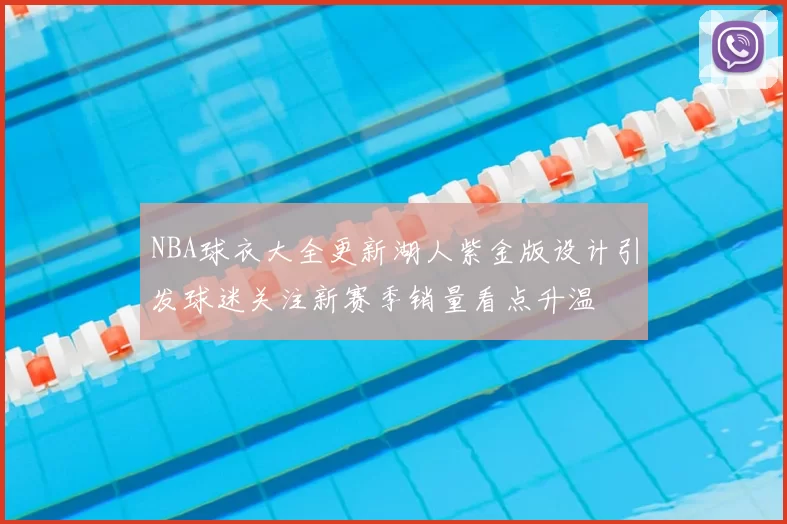 NBA球衣大全更新湖人紫金版设计引发球迷关注新赛季销量看点升温